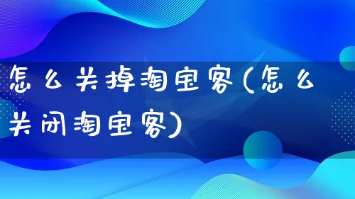 怎么关掉淘宝客(怎么关闭淘宝客)_https://www.qujiang-marathon.com_市场推广_第1张