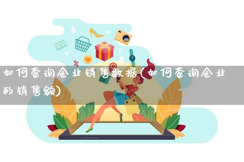 如何查询企业销售数据(如何查询企业的销售额)_https://www.qujiang-marathon.com_产品报表_第1张