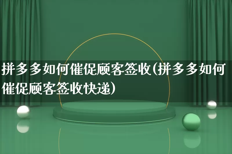 拼多多如何催促顾客签收(拼多多如何催促顾客签收快递)_https://www.qujiang-marathon.com_营销策划_第1张