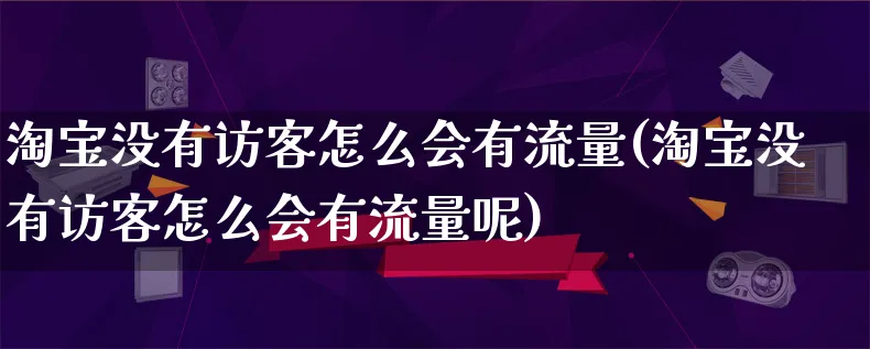 淘宝没有访客怎么会有流量(淘宝没有访客怎么会有流量呢)_https://www.qujiang-marathon.com_市场推广_第1张