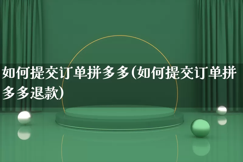 如何提交订单拼多多(如何提交订单拼多多退款)_https://www.qujiang-marathon.com_竞品分析_第1张