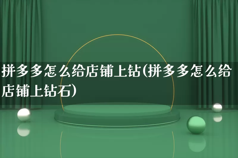 拼多多怎么给店铺上钻(拼多多怎么给店铺上钻石)_https://www.qujiang-marathon.com_电商资讯_第1张