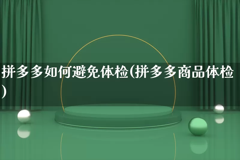 拼多多如何避免体检(拼多多商品体检)_https://www.qujiang-marathon.com_竞品分析_第1张