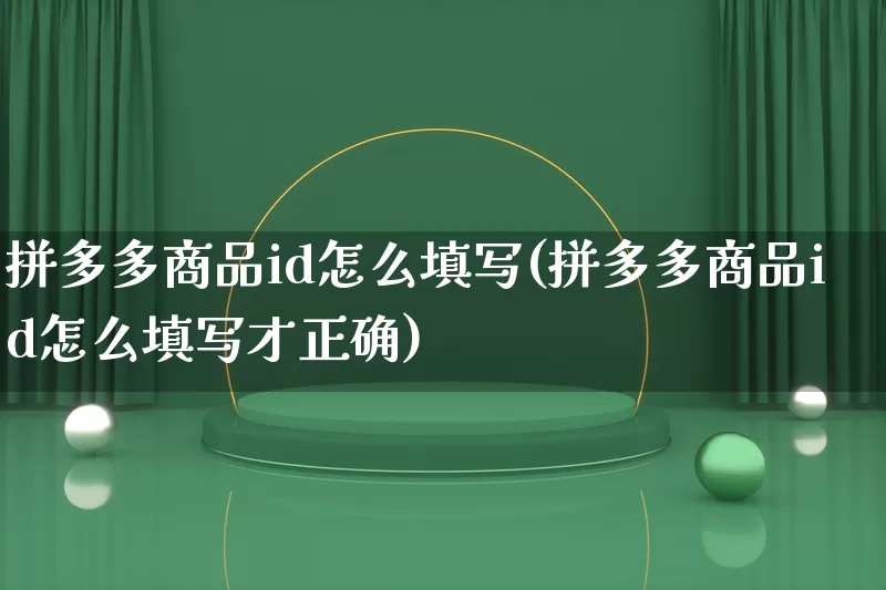 拼多多商品id怎么填写(拼多多商品id怎么填写才正确)_https://www.qujiang-marathon.com_竞品分析_第1张