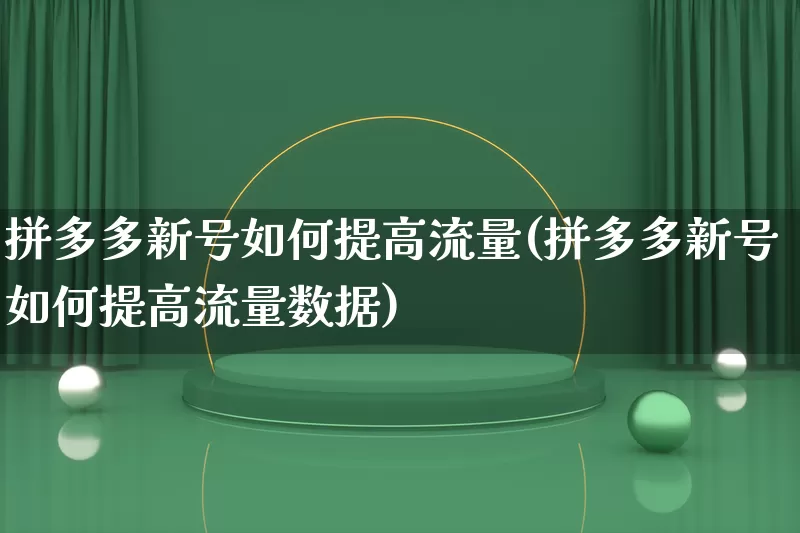 拼多多新号如何提高流量(拼多多新号如何提高流量数据)_https://www.qujiang-marathon.com_竞品分析_第1张