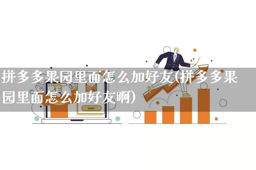 拼多多果园里面怎么加好友(拼多多果园里面怎么加好友啊)_https://www.qujiang-marathon.com_竞品分析_第1张