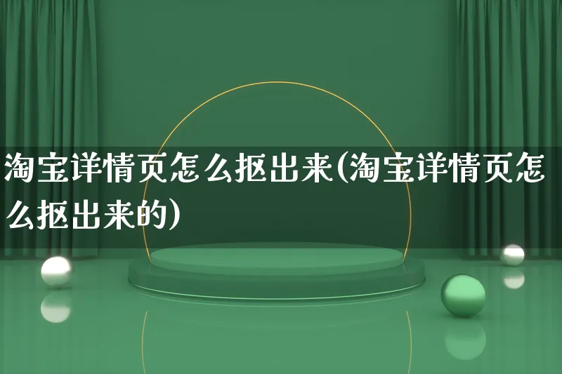 淘宝详情页怎么抠出来(淘宝详情页怎么抠出来的)_https://www.qujiang-marathon.com_市场推广_第1张