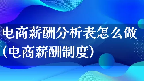 电商薪酬分析表怎么做(电商薪酬制度)_https://www.qujiang-marathon.com_竞品分析_第1张