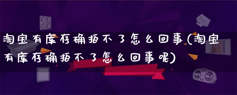 淘宝有库存确拍不了怎么回事(淘宝有库存确拍不了怎么回事呢)_https://www.qujiang-marathon.com_产品报表_第1张