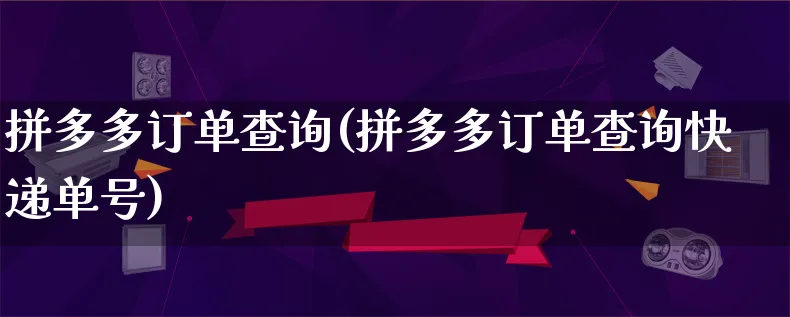 拼多多订单查询(拼多多订单查询快递单号)_https://www.qujiang-marathon.com_运营技巧_第1张