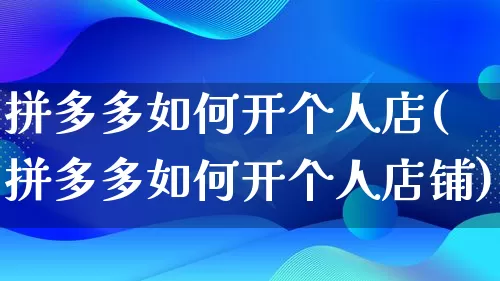 拼多多如何开个人店(拼多多如何开个人店铺)_https://www.qujiang-marathon.com_电商资讯_第1张