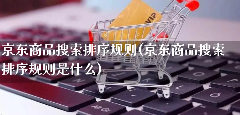 京东商品搜索排序规则(京东商品搜索排序规则是什么)_https://www.qujiang-marathon.com_电商资讯_第1张