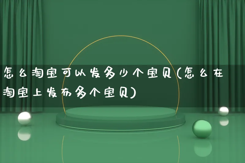 怎么淘宝可以发多少个宝贝(怎么在淘宝上发布多个宝贝)_https://www.qujiang-marathon.com_市场推广_第1张