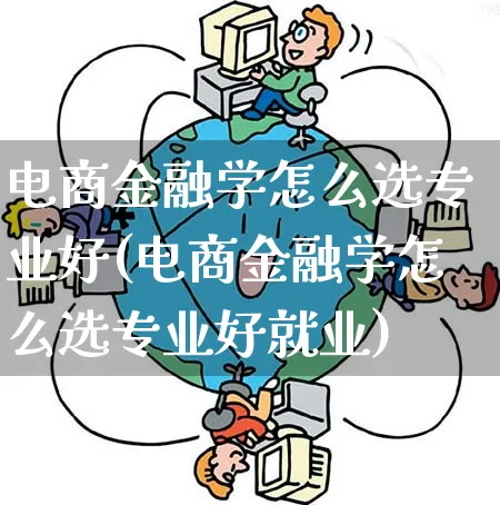 电商金融学怎么选专业好(电商金融学怎么选专业好就业)_https://www.qujiang-marathon.com_运营技巧_第1张