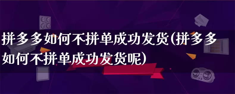 拼多多如何不拼单成功发货(拼多多如何不拼单成功发货呢)_https://www.qujiang-marathon.com_竞品分析_第1张