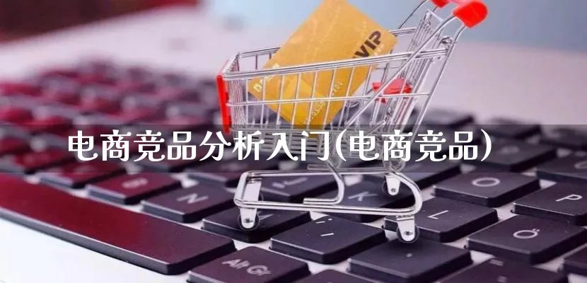 电商竞品分析入门(电商竞品)_https://www.qujiang-marathon.com_竞品分析_第1张