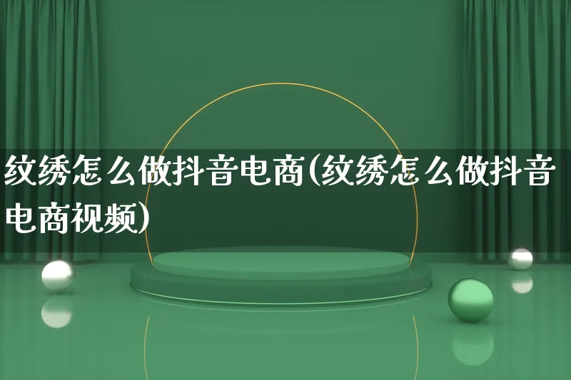 纹绣怎么做抖音电商(纹绣怎么做抖音电商视频)_https://www.qujiang-marathon.com_电商资讯_第1张