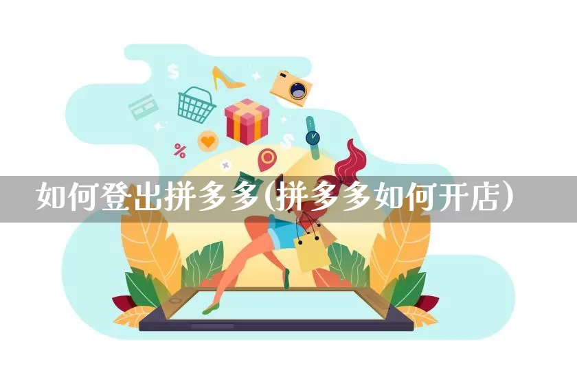 如何登出拼多多(拼多多如何开店)_https://www.qujiang-marathon.com_运营技巧_第1张