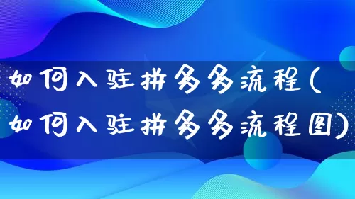 如何入驻拼多多流程(如何入驻拼多多流程图)_https://www.qujiang-marathon.com_竞品分析_第1张