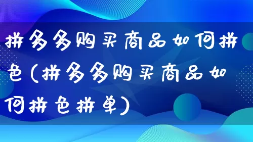 拼多多购买商品如何拼色(拼多多购买商品如何拼色拼单)_https://www.qujiang-marathon.com_电商资讯_第1张