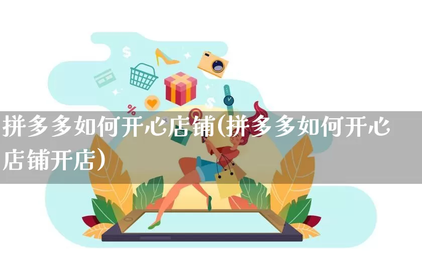 拼多多如何开心店铺(拼多多如何开心店铺开店)_https://www.qujiang-marathon.com_营销策划_第1张