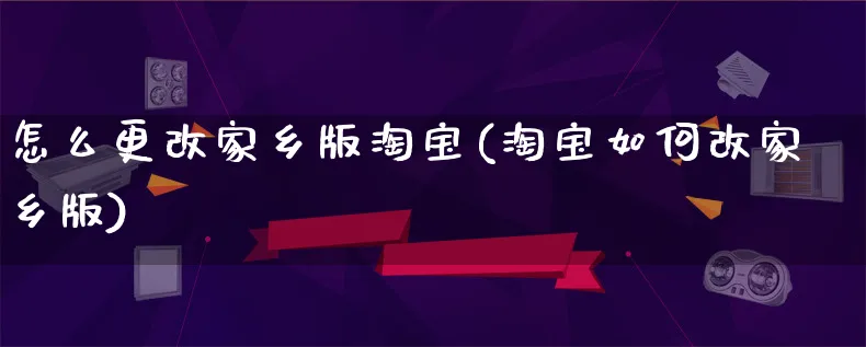 怎么更改家乡版淘宝(淘宝如何改家乡版)_https://www.qujiang-marathon.com_市场推广_第1张