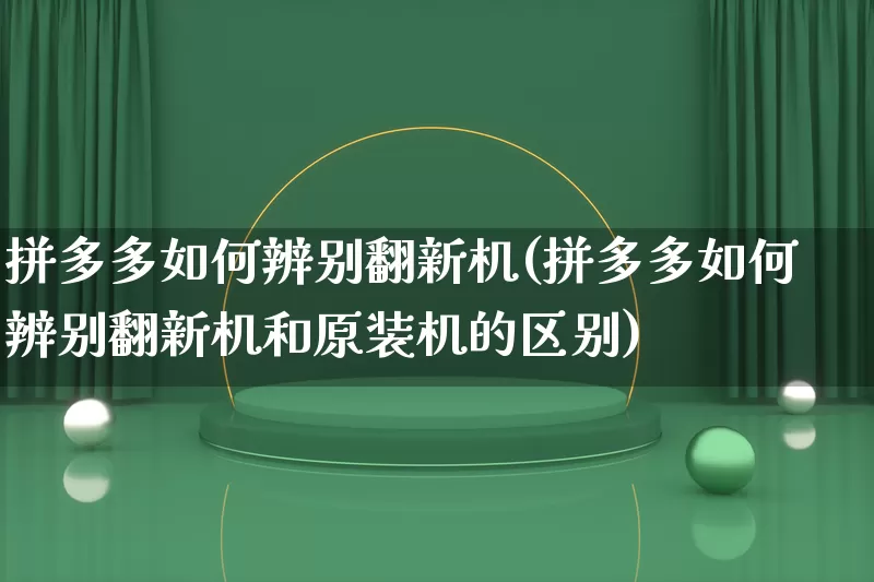 拼多多如何辨别翻新机(拼多多如何辨别翻新机和原装机的区别)_https://www.qujiang-marathon.com_竞品分析_第1张