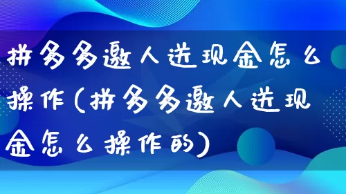 拼多多邀人送现金怎么操作(拼多多邀人送现金怎么操作的)_https://www.qujiang-marathon.com_竞品分析_第1张