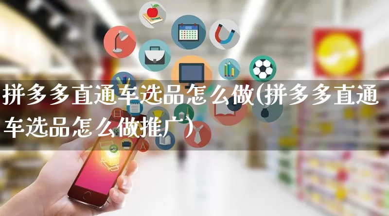 拼多多直通车选品怎么做(拼多多直通车选品怎么做推广)_https://www.qujiang-marathon.com_竞品分析_第1张