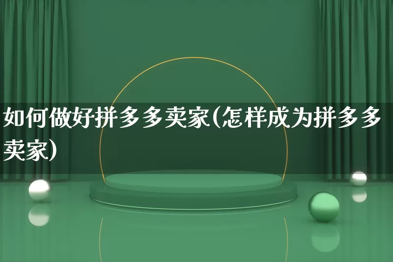 如何做好拼多多卖家(怎样成为拼多多卖家)_https://www.qujiang-marathon.com_竞品分析_第1张