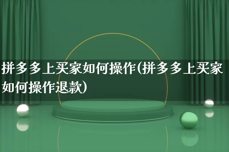 拼多多上买家如何操作(拼多多上买家如何操作退款)_https://www.qujiang-marathon.com_运营技巧_第1张