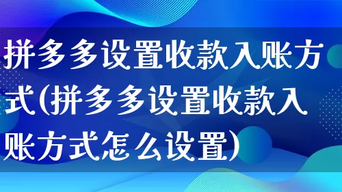 拼多多设置收款入账方式(拼多多设置收款入账方式怎么设置)_https://www.qujiang-marathon.com_运营技巧_第1张