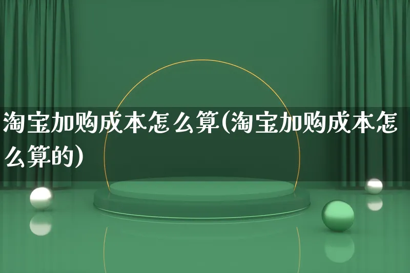 淘宝加购成本怎么算(淘宝加购成本怎么算的)_https://www.qujiang-marathon.com_市场推广_第1张