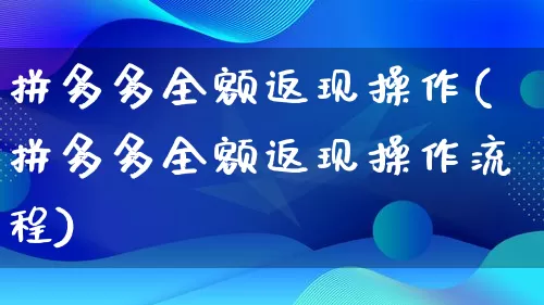 拼多多全额返现操作(拼多多全额返现操作流程)_https://www.qujiang-marathon.com_电商资讯_第1张