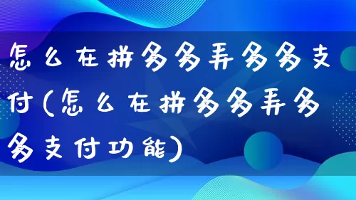 怎么在拼多多弄多多支付(怎么在拼多多弄多多支付功能)_https://www.qujiang-marathon.com_竞品分析_第1张