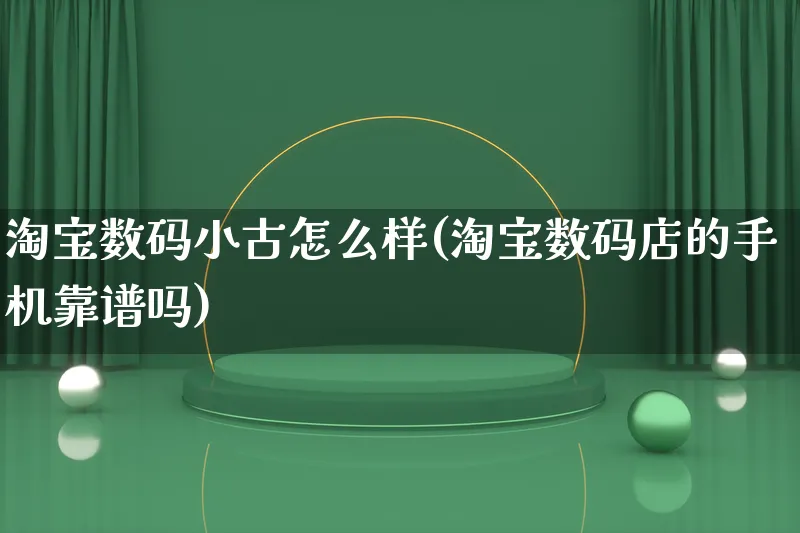 淘宝数码小古怎么样(淘宝数码店的手机靠谱吗)_https://www.qujiang-marathon.com_产品报表_第1张