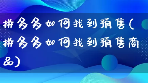 拼多多如何找到预售(拼多多如何找到预售商品)_https://www.qujiang-marathon.com_营销策划_第1张