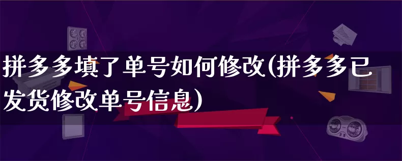 拼多多填了单号如何修改(拼多多已发货修改单号信息)_https://www.qujiang-marathon.com_竞品分析_第1张